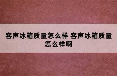 容声冰箱质量怎么样 容声冰箱质量怎么样啊